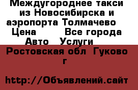 Междугороднее такси из Новосибирска и аэропорта Толмачево. › Цена ­ 14 - Все города Авто » Услуги   . Ростовская обл.,Гуково г.